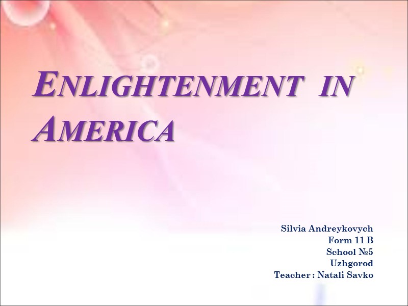 Enlightenment  in America Silvia Andreykovych Form 11 B School №5 Uzhgorod Teacher :